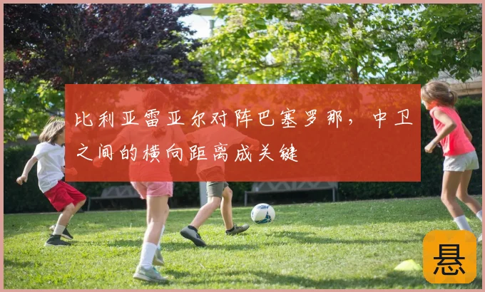 比利亚雷亚尔对阵巴塞罗那，中卫之间的横向距离成关键