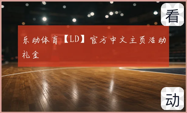 乐动体育【LD】官方中文主页活动礼金