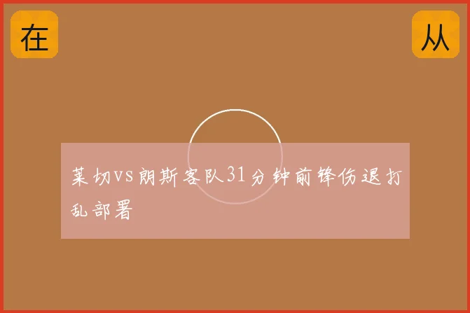 莱切vs朗斯客队31分钟前锋伤退打乱部署