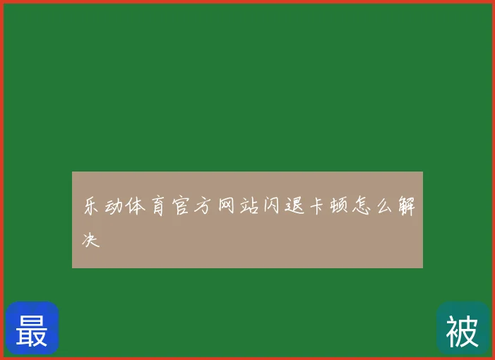 乐动体育官方网站闪退卡顿怎么解决